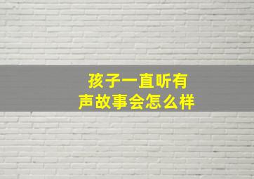 孩子一直听有声故事会怎么样