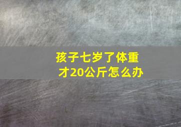 孩子七岁了体重才20公斤怎么办