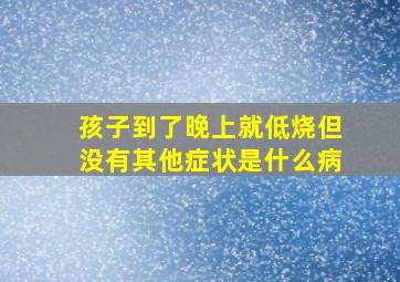 孩子到了晚上就低烧但没有其他症状是什么病