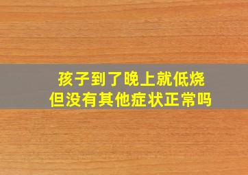 孩子到了晚上就低烧但没有其他症状正常吗