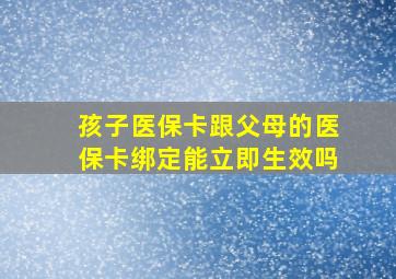 孩子医保卡跟父母的医保卡绑定能立即生效吗