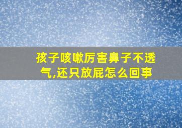 孩子咳嗽厉害鼻子不透气,还只放屁怎么回事