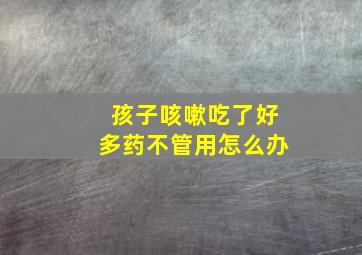 孩子咳嗽吃了好多药不管用怎么办