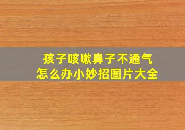 孩子咳嗽鼻子不通气怎么办小妙招图片大全