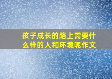 孩子成长的路上需要什么样的人和环境呢作文