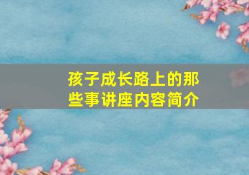 孩子成长路上的那些事讲座内容简介