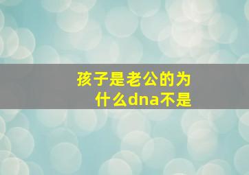 孩子是老公的为什么dna不是