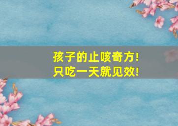 孩子的止咳奇方!只吃一天就见效!