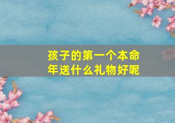 孩子的第一个本命年送什么礼物好呢