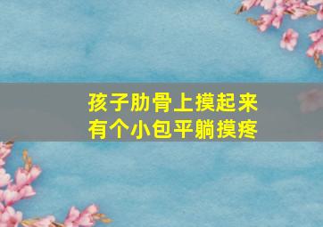 孩子肋骨上摸起来有个小包平躺摸疼