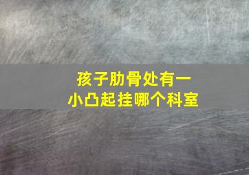 孩子肋骨处有一小凸起挂哪个科室