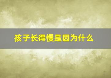 孩子长得慢是因为什么