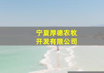 宁夏厚德农牧开发有限公司