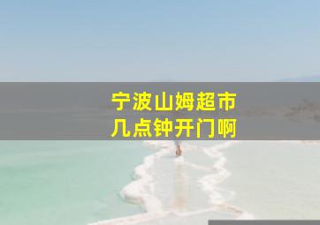 宁波山姆超市几点钟开门啊