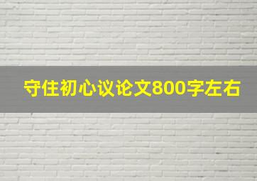 守住初心议论文800字左右