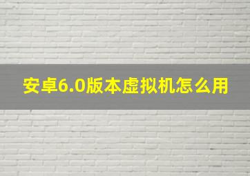 安卓6.0版本虚拟机怎么用