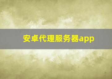 安卓代理服务器app