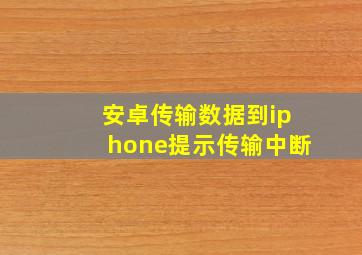 安卓传输数据到iphone提示传输中断