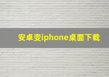 安卓变iphone桌面下载