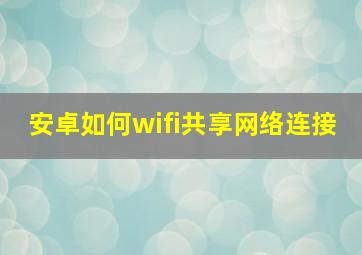 安卓如何wifi共享网络连接