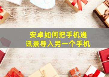 安卓如何把手机通讯录导入另一个手机