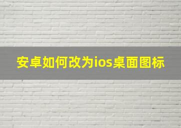 安卓如何改为ios桌面图标