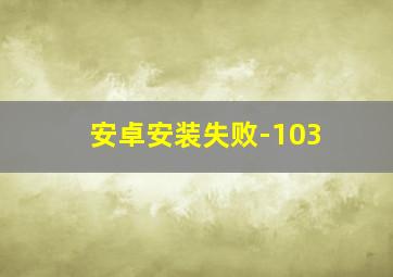 安卓安装失败-103