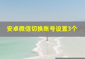 安卓微信切换账号设置3个