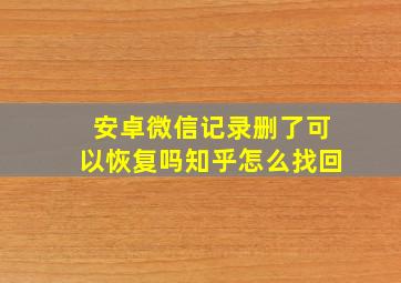 安卓微信记录删了可以恢复吗知乎怎么找回