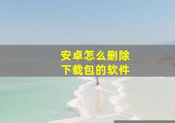 安卓怎么删除下载包的软件