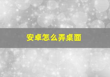 安卓怎么弄桌面