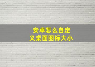 安卓怎么自定义桌面图标大小