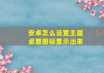 安卓怎么设置主题桌面图标显示出来