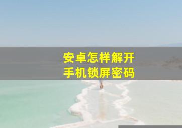 安卓怎样解开手机锁屏密码