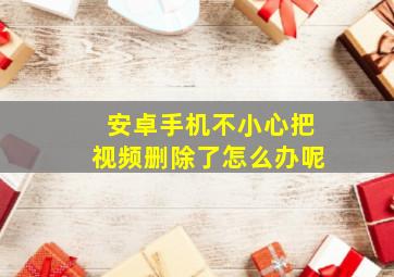 安卓手机不小心把视频删除了怎么办呢