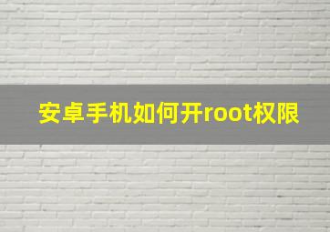 安卓手机如何开root权限