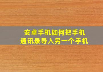 安卓手机如何把手机通讯录导入另一个手机