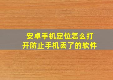 安卓手机定位怎么打开防止手机丢了的软件