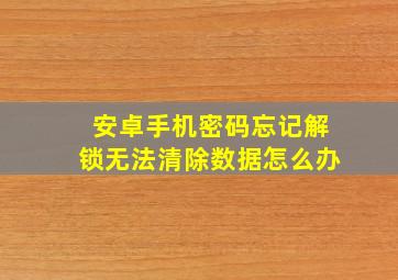 安卓手机密码忘记解锁无法清除数据怎么办