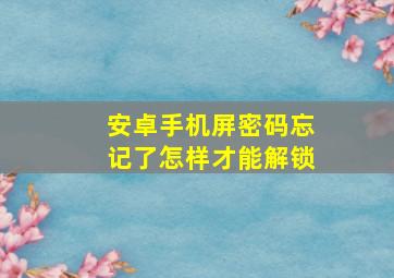 安卓手机屏密码忘记了怎样才能解锁