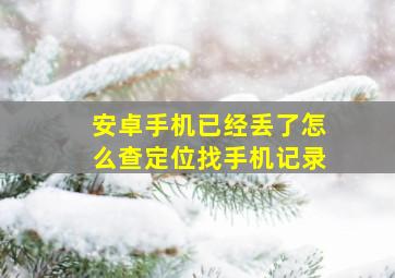 安卓手机已经丢了怎么查定位找手机记录