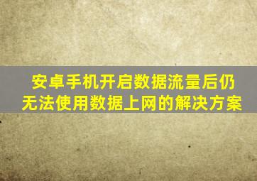 安卓手机开启数据流量后仍无法使用数据上网的解决方案