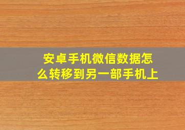 安卓手机微信数据怎么转移到另一部手机上