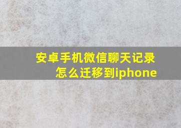 安卓手机微信聊天记录怎么迁移到iphone