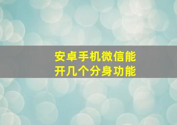 安卓手机微信能开几个分身功能