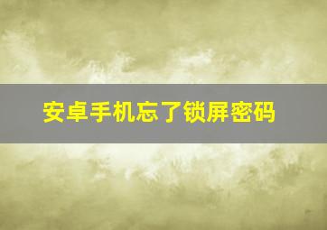 安卓手机忘了锁屏密码