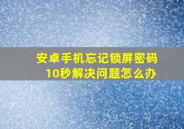 安卓手机忘记锁屏密码10秒解决问题怎么办