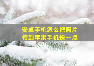 安卓手机怎么把照片传到苹果手机快一点