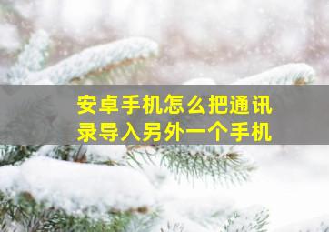 安卓手机怎么把通讯录导入另外一个手机