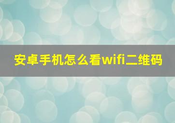 安卓手机怎么看wifi二维码